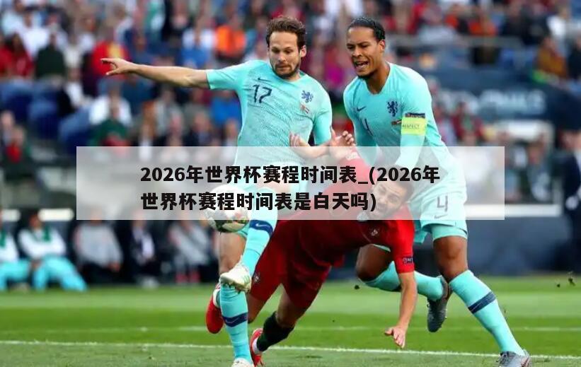 2026年世界杯赛程时间表_(2026年世界杯赛程时间表是白天吗)