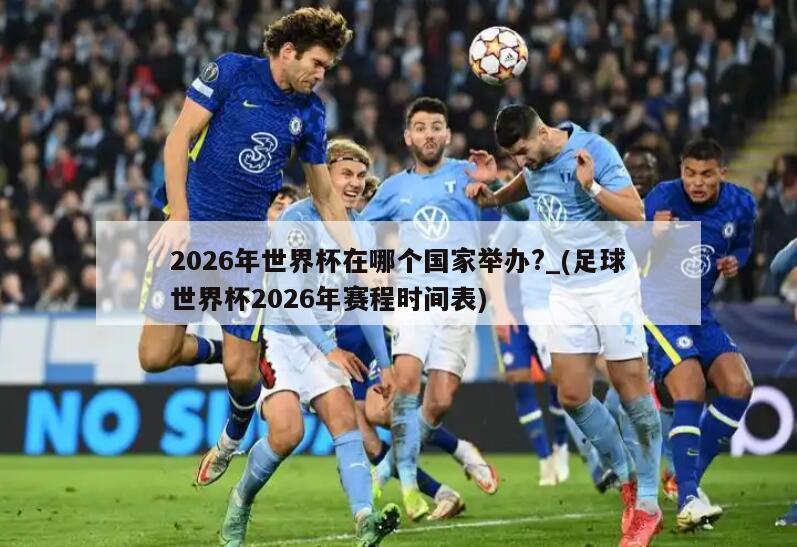 2026年世界杯在哪个国家举办?_(足球世界杯2026年赛程时间表)
