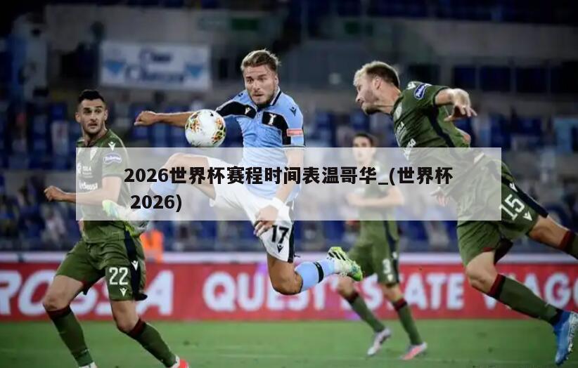 2026世界杯赛程时间表温哥华_(世界杯 2026)