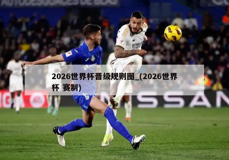 2026世界杯晋级规则图_(2026世界杯 赛制)