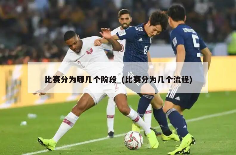 比赛分为哪几个阶段_(比赛分为几个流程)