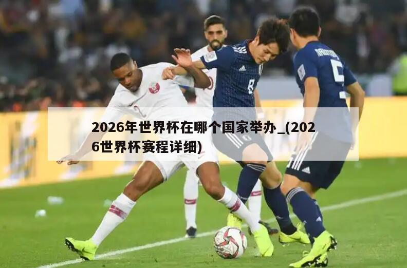2026年世界杯在哪个国家举办_(2026世界杯赛程详细)