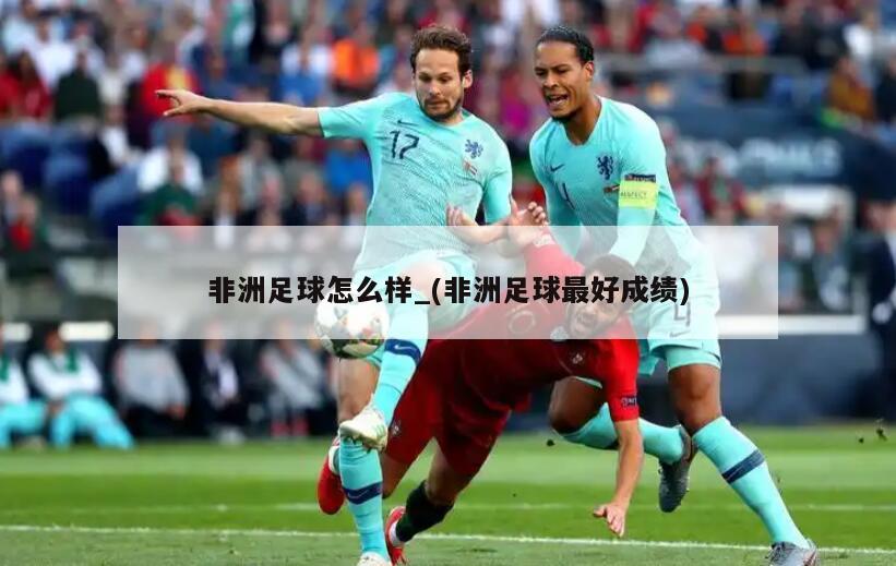 非洲足球怎么样_(非洲足球最好成绩)