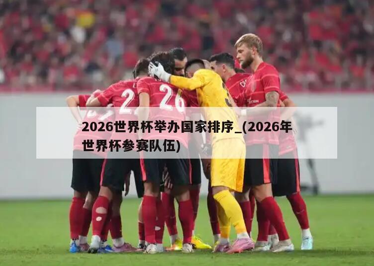 2026世界杯举办国家排序_(2026年世界杯参赛队伍)