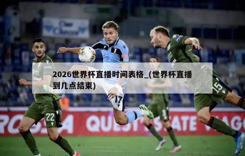 2026世界杯直播时间表格_(世界杯直播到几点结束)