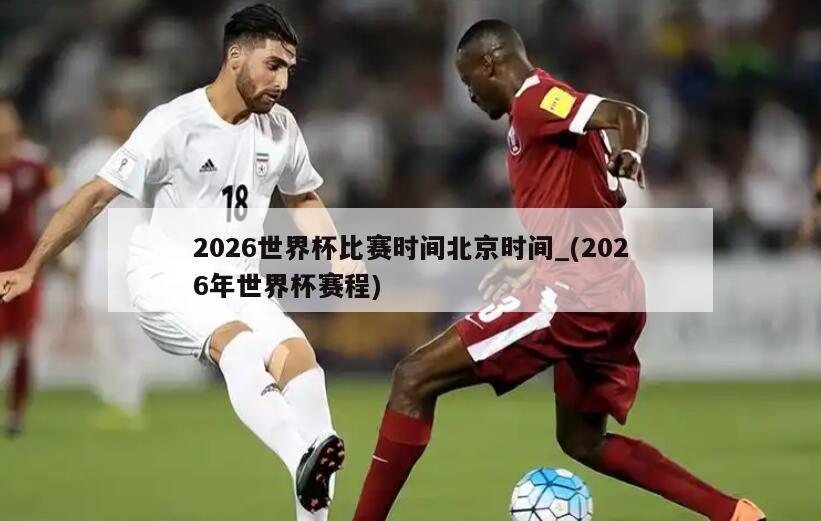 2026世界杯比赛时间北京时间_(2026年世界杯赛程)