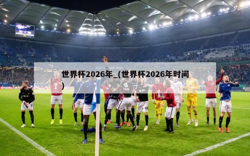 世界杯2026年_(世界杯2026年时间)