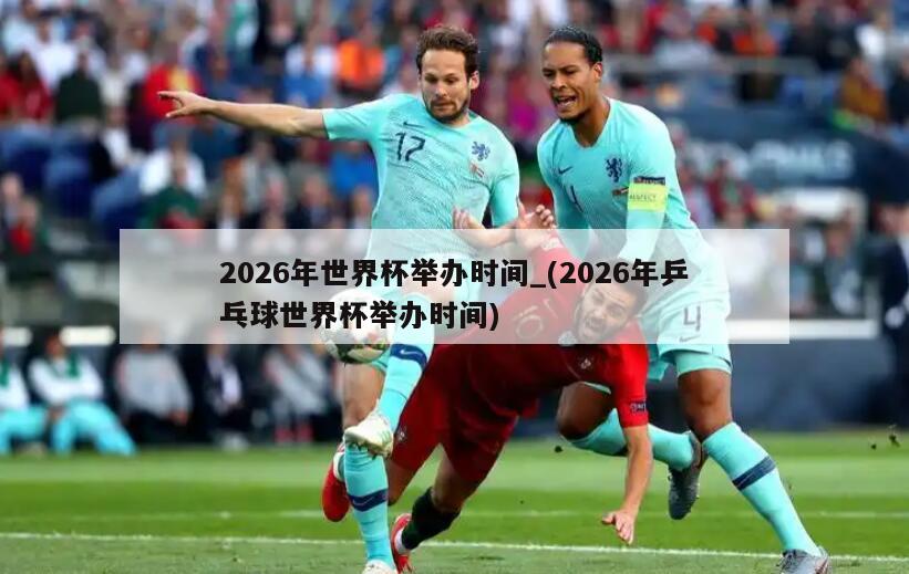 2026年世界杯举办时间_(2026年乒乓球世界杯举办时间)