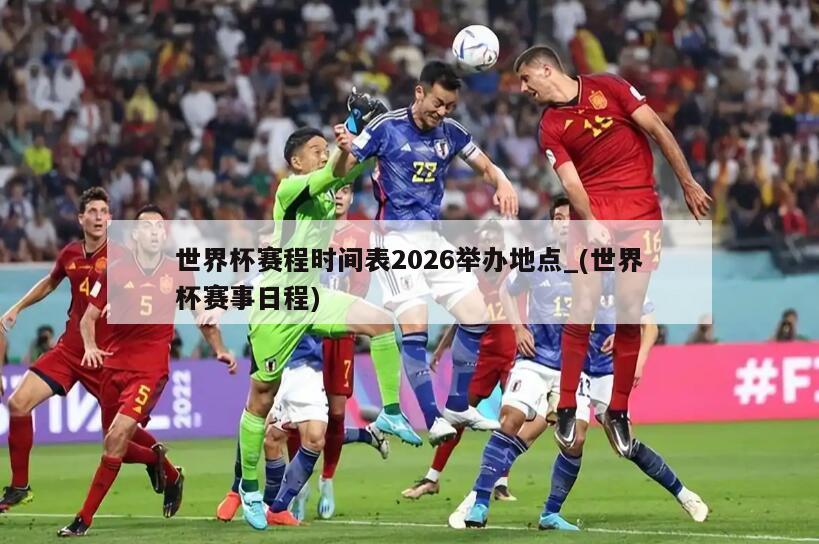 世界杯赛程时间表2026举办地点_(世界杯赛事日程)