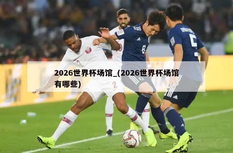 2026世界杯场馆_(2026世界杯场馆有哪些)