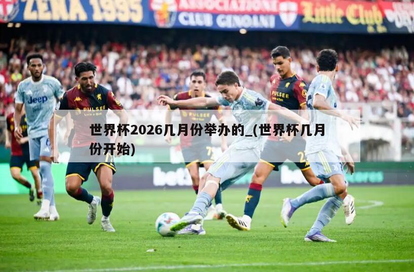 世界杯2026几月份举办的_(世界杯几月份开始)