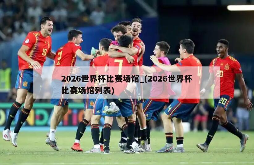 2026世界杯比赛场馆_(2026世界杯比赛场馆列表)