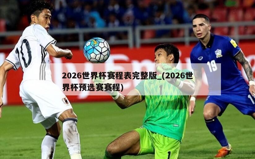 2026世界杯赛程表完整版_(2026世界杯预选赛赛程)