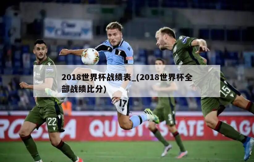 2018世界杯战绩表_(2018世界杯全部战绩比分)