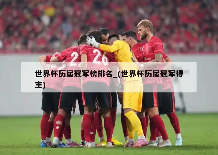 世界杯历届冠军榜排名_(世界杯历届冠军得主)
