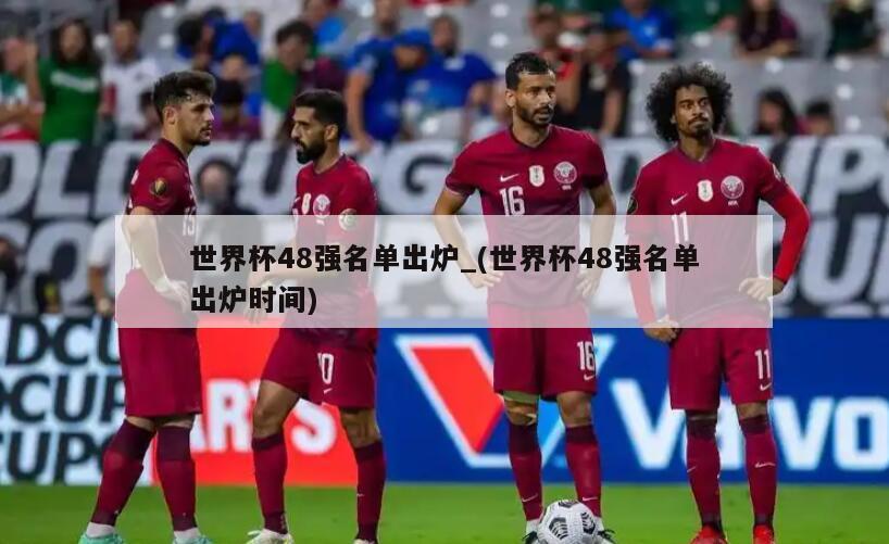 世界杯48强名单出炉_(世界杯48强名单出炉时间)