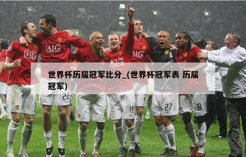 世界杯历届冠军比分_(世界杯冠军表 历届冠军)