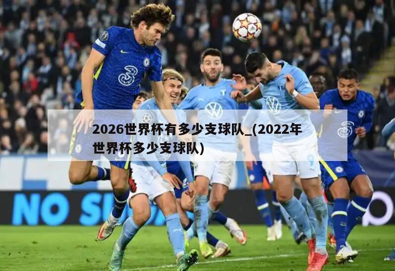 2026世界杯有多少支球队_(2022年世界杯多少支球队)