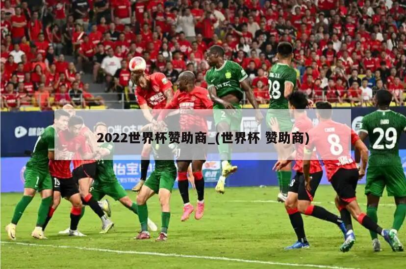 2022世界杯赞助商_(世界杯 赞助商)