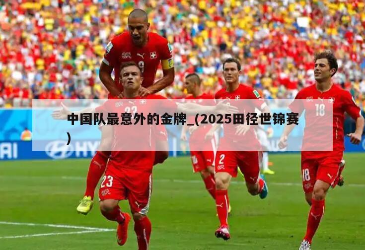 中国队最意外的金牌_(2025田径世锦赛)