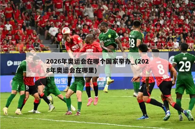 2026年奥运会在哪个国家举办_(2028年奥运会在哪里)