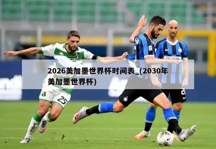 2026美加墨世界杯时间表_(2030年美加墨世界杯)