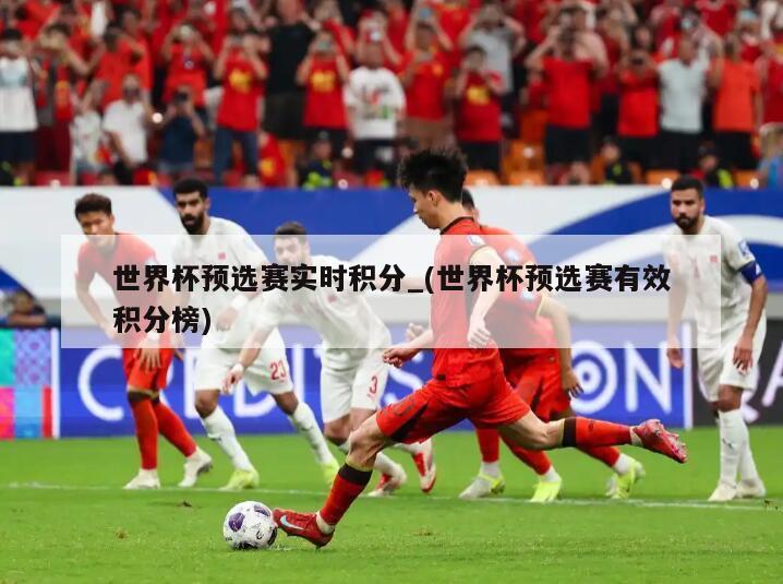 世界杯预选赛实时积分_(世界杯预选赛有效积分榜)