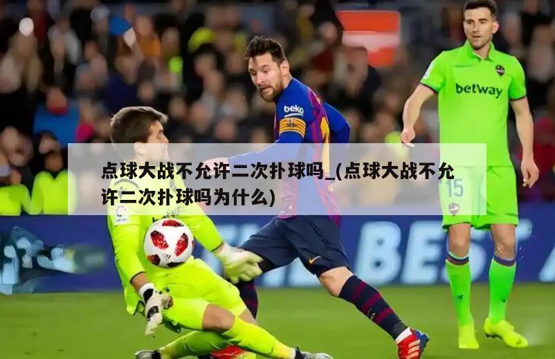 点球大战不允许二次扑球吗_(点球大战不允许二次扑球吗为什么)