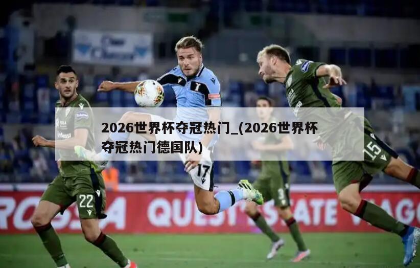 2026世界杯夺冠热门_(2026世界杯夺冠热门德国队)