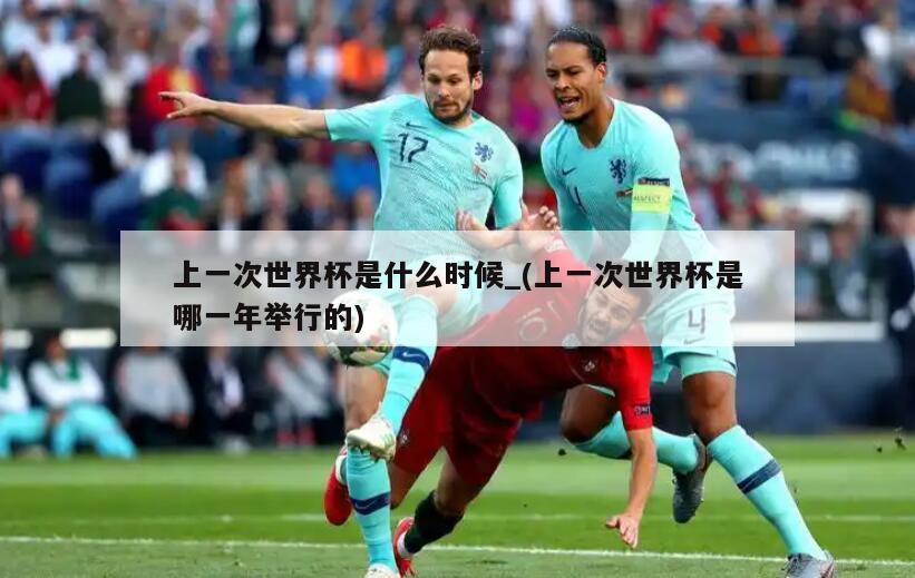 上一次世界杯是什么时候_(上一次世界杯是哪一年举行的)