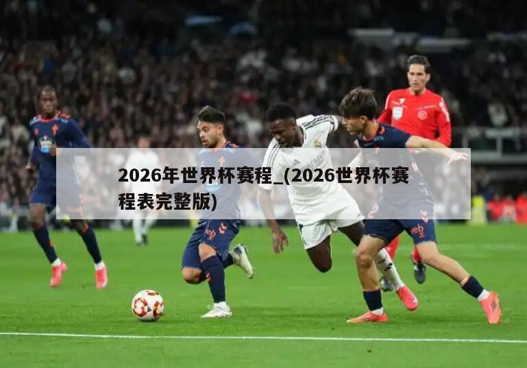 2026年世界杯赛程_(2026世界杯赛程表完整版)