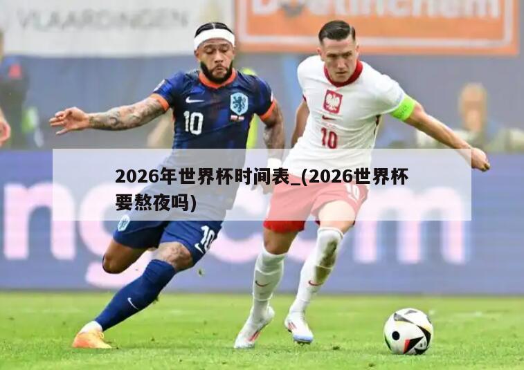 2026年世界杯时间表_(2026世界杯要熬夜吗)