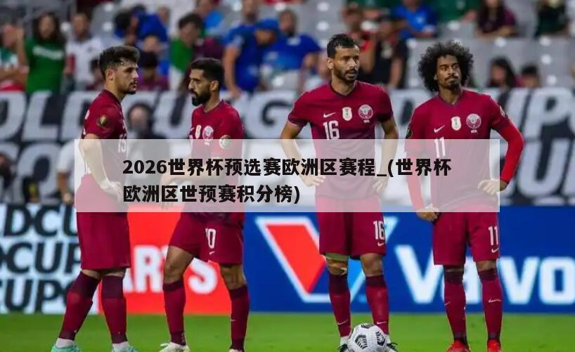 2026世界杯预选赛欧洲区赛程_(世界杯欧洲区世预赛积分榜)