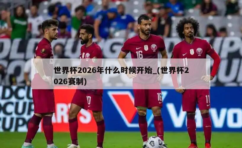 世界杯2026年什么时候开始_(世界杯2026赛制)
