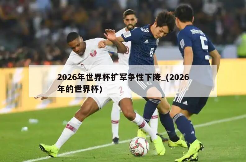 2026年世界杯扩军争性下降_(2026年的世界杯)