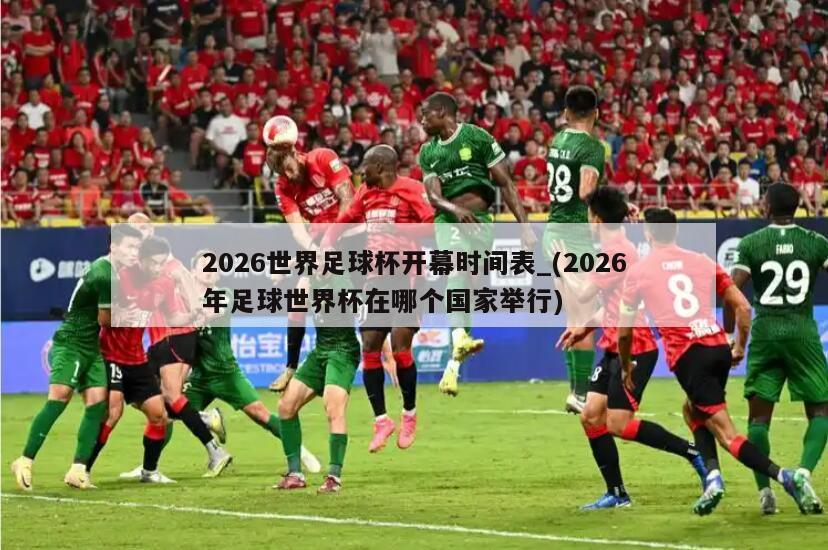 2026世界足球杯开幕时间表_(2026年足球世界杯在哪个国家举行)