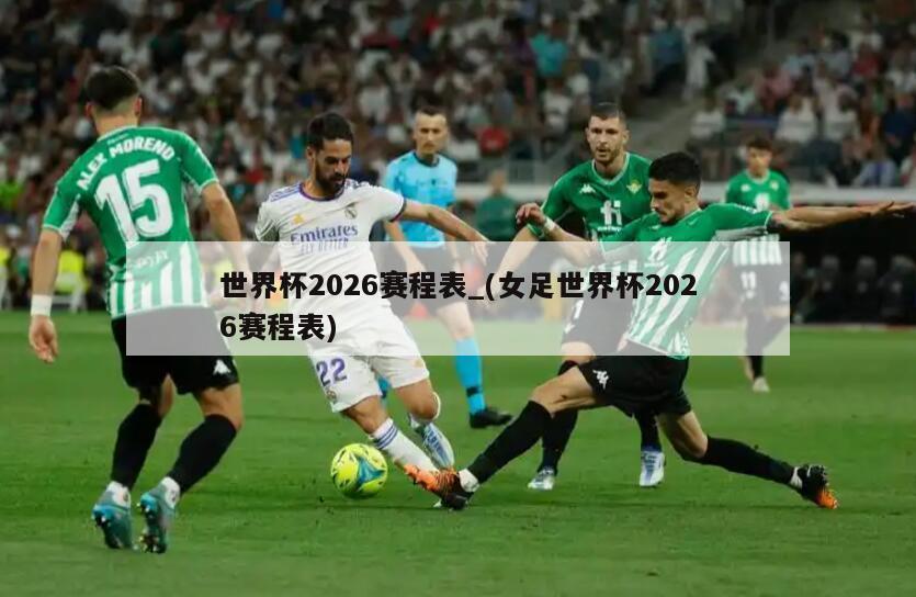 世界杯2026赛程表_(女足世界杯2026赛程表)