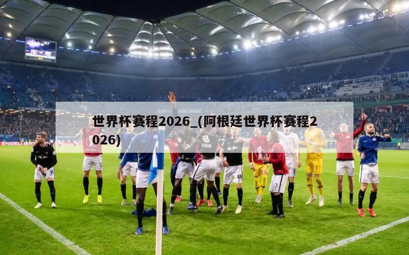 世界杯赛程2026_(阿根廷世界杯赛程2026)