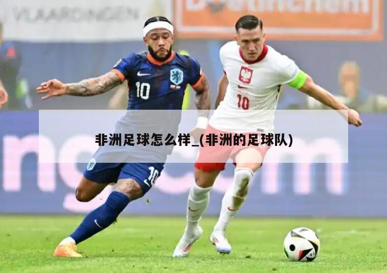 非洲足球怎么样_(非洲的足球队)