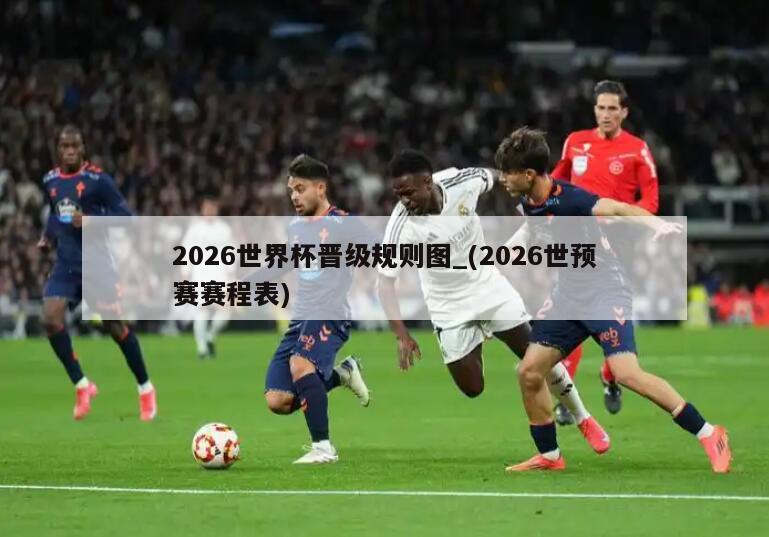 2026世界杯晋级规则图_(2026世预赛赛程表)