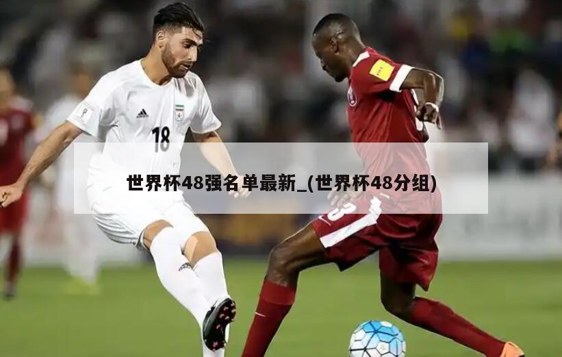 世界杯48强名单最新_(世界杯48分组)