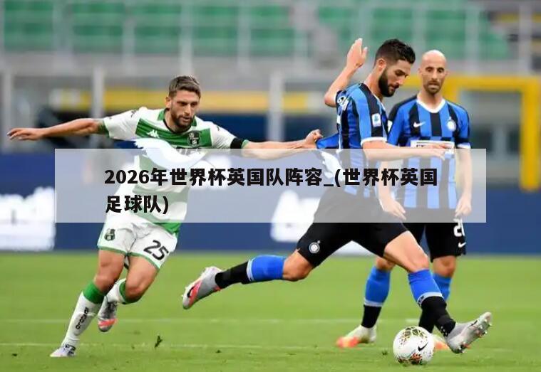 2026年世界杯英国队阵容_(世界杯英国足球队)