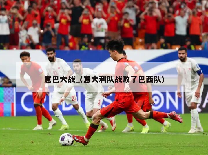 意巴大战_(意大利队战败了巴西队)