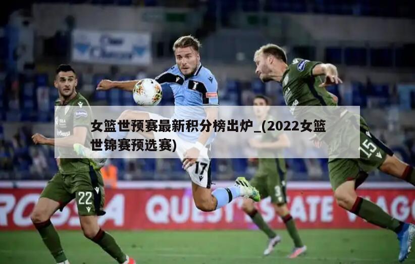 女篮世预赛最新积分榜出炉_(2022女篮世锦赛预选赛)