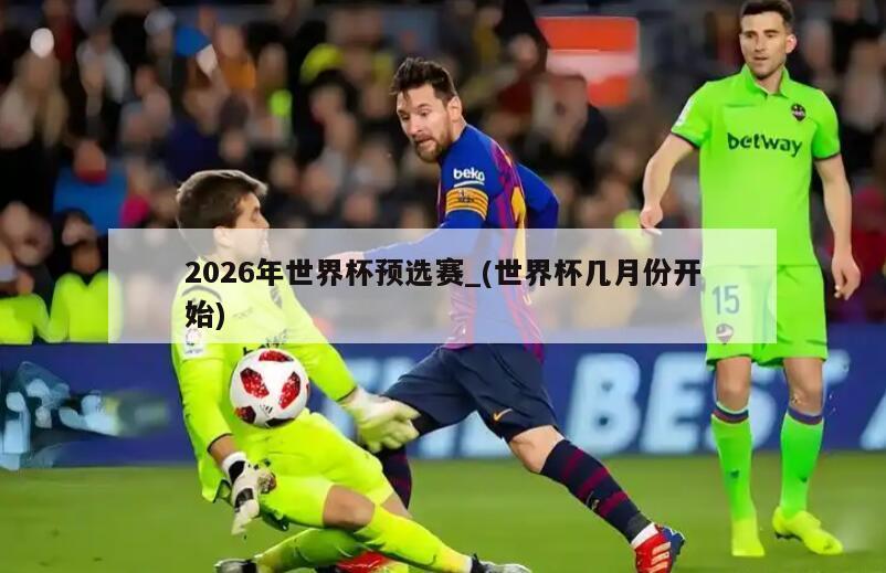 2026年世界杯预选赛_(世界杯几月份开始)