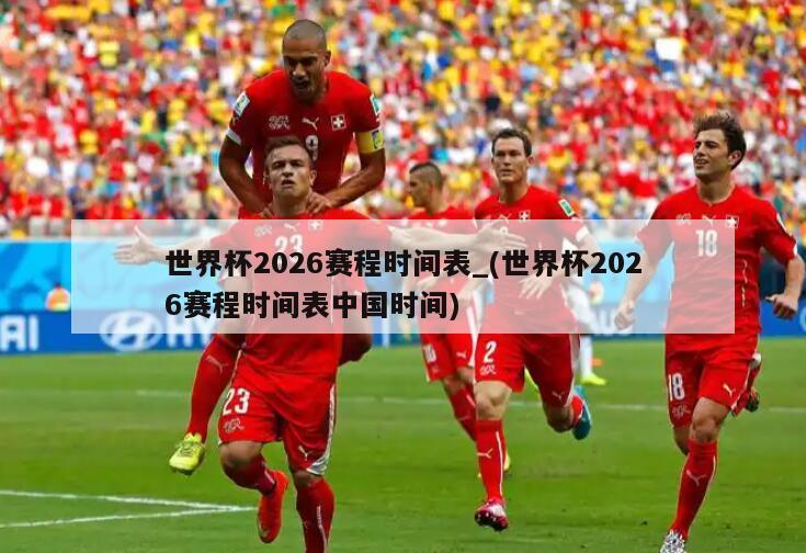 世界杯2026赛程时间表_(世界杯2026赛程时间表中国时间)