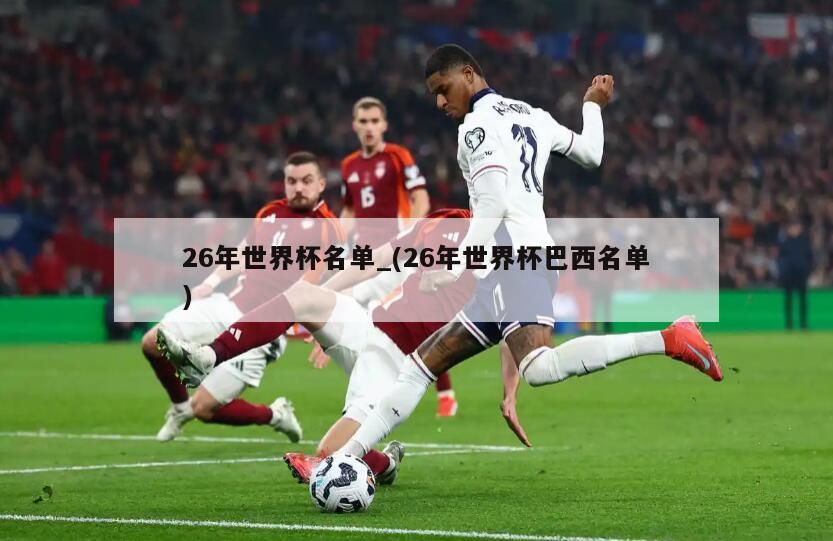 26年世界杯名单_(26年世界杯巴西名单)
