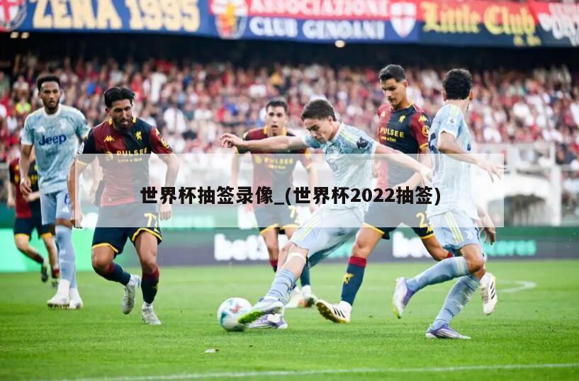 世界杯抽签录像_(世界杯2022抽签)