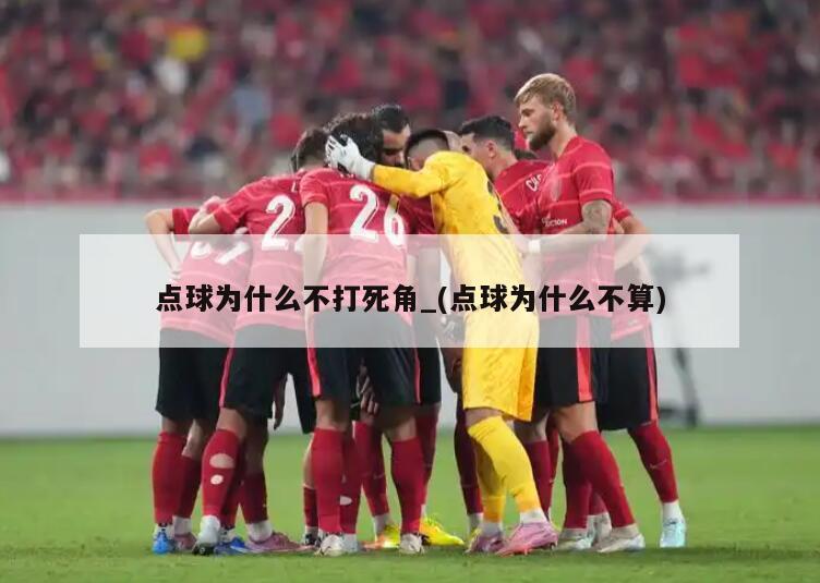 点球为什么不打死角_(点球为什么不算)