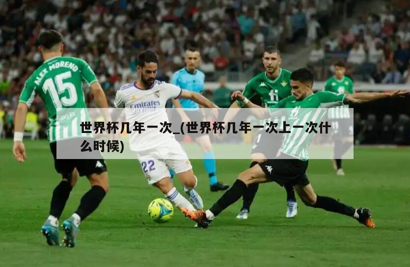 世界杯几年一次_(世界杯几年一次上一次什么时候)